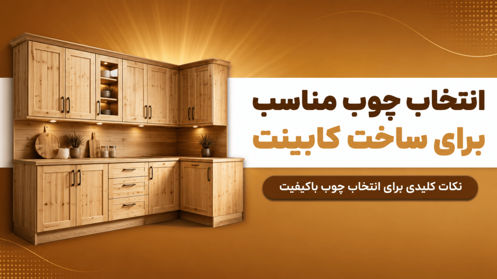 راهنمای کامل انتخاب چوب مناسب برای ساخت کابینت